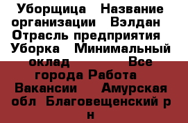 Уборщица › Название организации ­ Вэлдан › Отрасль предприятия ­ Уборка › Минимальный оклад ­ 24 000 - Все города Работа » Вакансии   . Амурская обл.,Благовещенский р-н